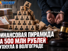 Финансовую пирамиду на полмиллиарда прикрыли в Волгограде 