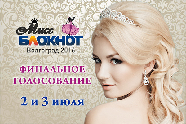 2 и 3 июля состоится финальное голосование в конкурсе «Мисс Блокнот Волгоград-2016»